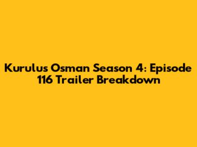 Kurulus Osman Season 4: Episode 116 Trailer Breakdown