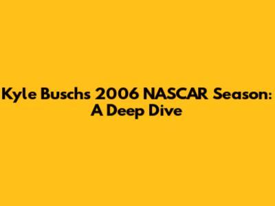 Kyle Busch's 2006 NASCAR Season: A Deep Dive