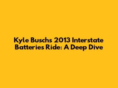 Kyle Busch's 2013 Interstate Batteries Ride: A Deep Dive