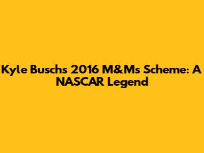 Kyle Busch's 2016 M&M's Scheme: A NASCAR Legend