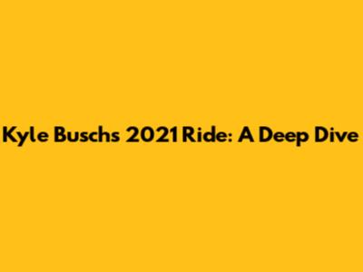 Kyle Busch's 2021 Ride: A Deep Dive
