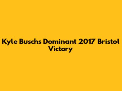 Kyle Busch's Dominant 2017 Bristol Victory