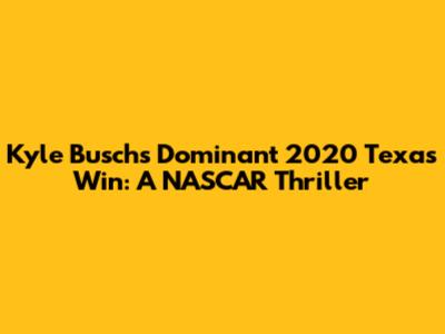 Kyle Busch's Dominant 2020 Texas Win: A NASCAR Thriller
