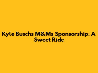 Kyle Busch's M&M's Sponsorship: A Sweet Ride