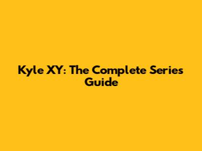 Kyle XY: The Complete Series Guide
