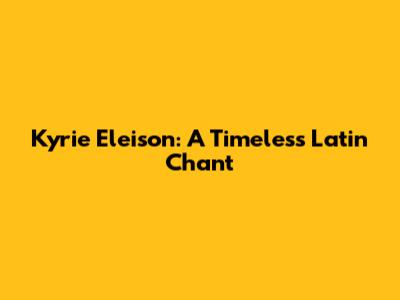 Kyrie Eleison: A Timeless Latin Chant
