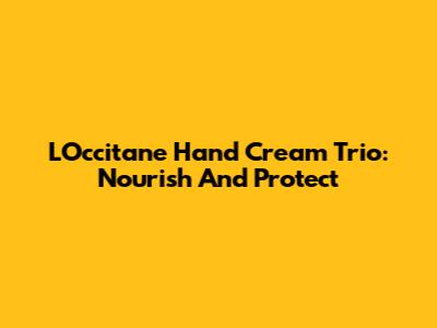 L'Occitane Hand Cream Trio: Nourish And Protect