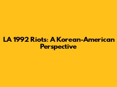 LA 1992 Riots: A Korean-American Perspective