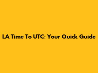 LA Time To UTC: Your Quick Guide