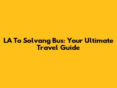 LA To Solvang Bus: Your Ultimate Travel Guide