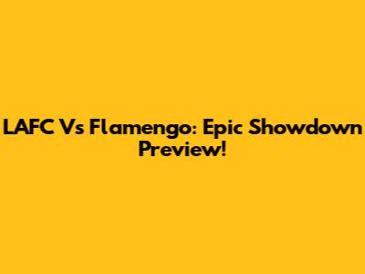 LAFC Vs Flamengo: Epic Showdown Preview!