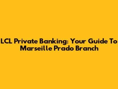 LCL Private Banking: Your Guide To Marseille Prado Branch