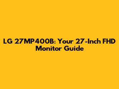 LG 27MP400B: Your 27-Inch FHD Monitor Guide