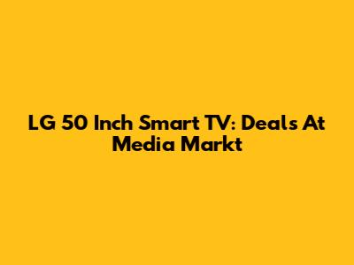 LG 50 Inch Smart TV: Deals At Media Markt