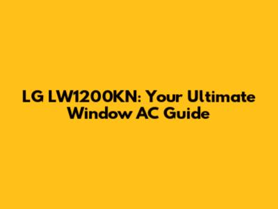 LG LW1200KN: Your Ultimate Window AC Guide