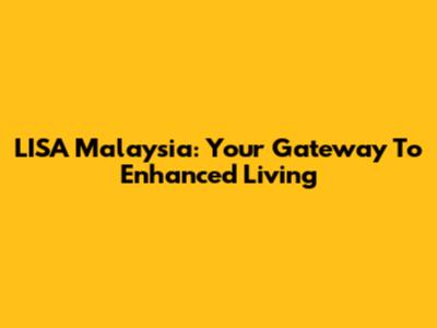 LISA Malaysia: Your Gateway To Enhanced Living