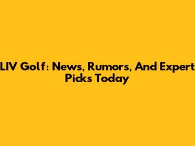 LIV Golf: News, Rumors, And Expert Picks Today