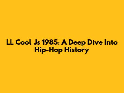 LL Cool J's 1985: A Deep Dive Into Hip-Hop History