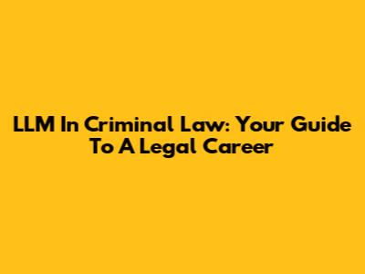 LLM In Criminal Law: Your Guide To A Legal Career