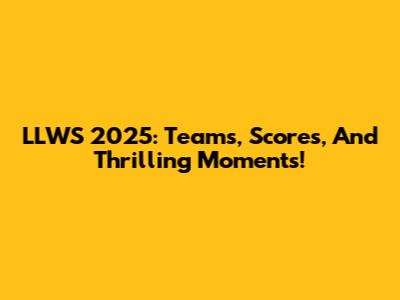 LLWS 2025: Teams, Scores, And Thrilling Moments!