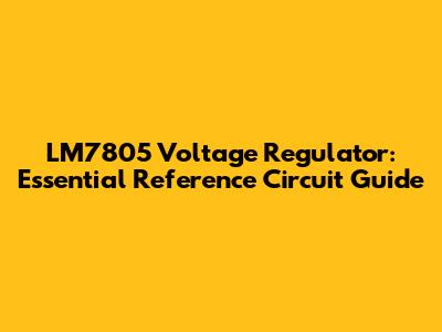 LM7805 Voltage Regulator: Essential Reference Circuit Guide