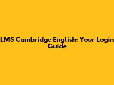 LMS Cambridge English: Your Login Guide