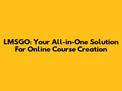 LMSGO: Your All-in-One Solution For Online Course Creation