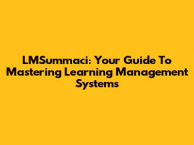 LMSummaci: Your Guide To Mastering Learning Management Systems