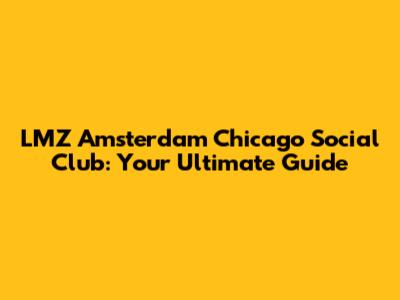 LMZ Amsterdam Chicago Social Club: Your Ultimate Guide