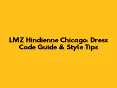 LMZ Hindienne Chicago: Dress Code Guide & Style Tips