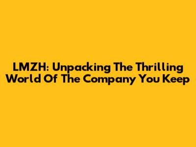 LMZH: Unpacking The Thrilling World Of 'The Company You Keep'
