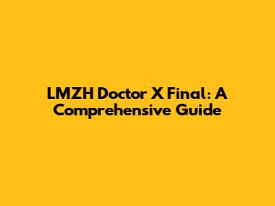 LMZH Doctor X Final: A Comprehensive Guide