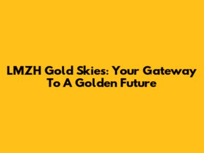 LMZH Gold Skies: Your Gateway To A Golden Future