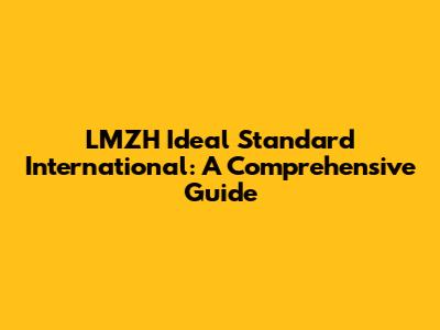 LMZH Ideal Standard International: A Comprehensive Guide