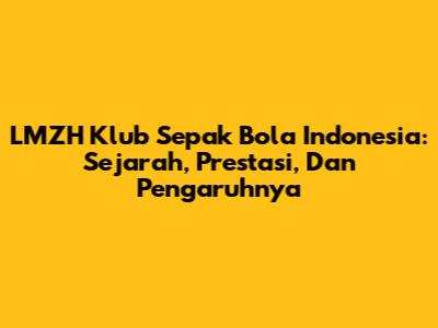 LMZH Klub Sepak Bola Indonesia: Sejarah, Prestasi, Dan Pengaruhnya