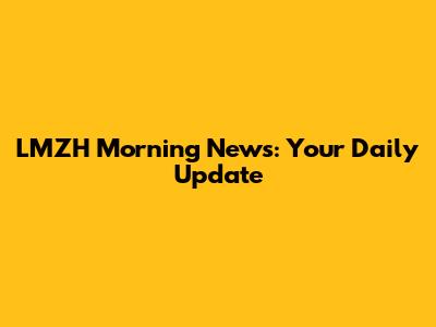 LMZH Morning News: Your Daily Update