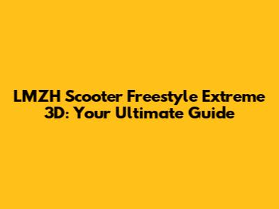 LMZH Scooter Freestyle Extreme 3D: Your Ultimate Guide