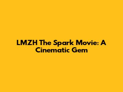 LMZH The Spark Movie: A Cinematic Gem