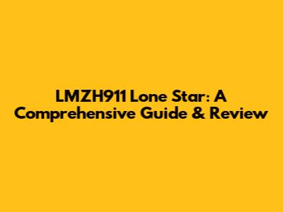LMZH911 Lone Star: A Comprehensive Guide & Review
