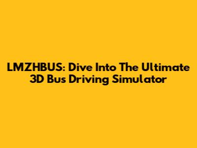 LMZHBUS: Dive Into The Ultimate 3D Bus Driving Simulator