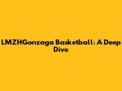 LMZHGonzaga Basketball: A Deep Dive