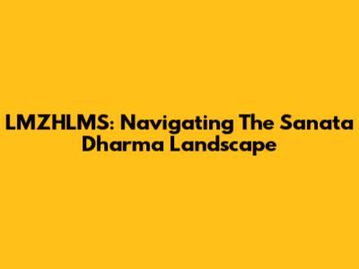 LMZHLMS: Navigating The Sanata Dharma Landscape