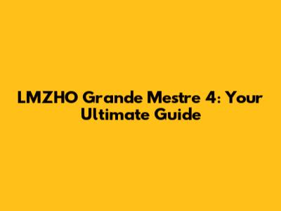 LMZHO Grande Mestre 4: Your Ultimate Guide