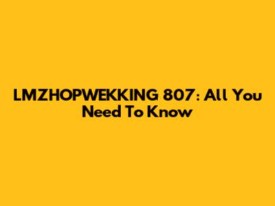 LMZHOPWEKKING 807: All You Need To Know
