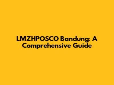 LMZHPOSCO Bandung: A Comprehensive Guide