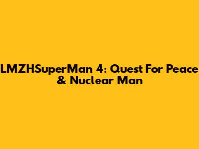 LMZHSuperMan 4: Quest For Peace & Nuclear Man