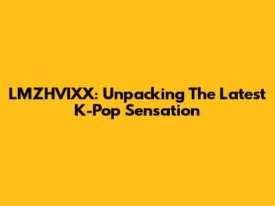 LMZHVIXX: Unpacking The Latest K-Pop Sensation