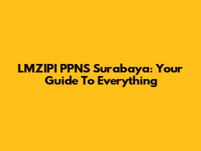 LMZIPI PPNS Surabaya: Your Guide To Everything