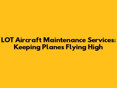 LOT Aircraft Maintenance Services: Keeping Planes Flying High