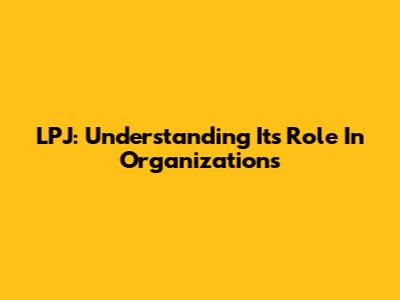 LPJ: Understanding Its Role In Organizations